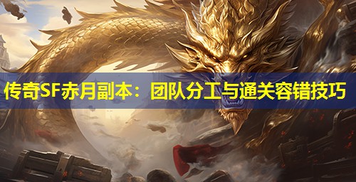 传奇SF赤月副本:团队分工与通关容错技巧 传奇SF赤月副本:团队分工与通关容错技巧